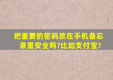 把重要的密码放在手机备忘录里安全吗?比如支付宝?