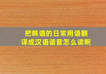 把韩语的日常用语翻译成汉语谐音怎么读啊