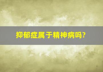 抑郁症属于精神病吗?