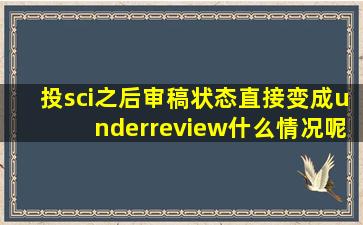 投sci之后审稿状态直接变成underreview什么情况呢(