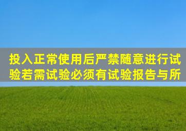 投入正常使用后严禁随意进行试验。若需试验必须有试验报告与所