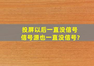 投屏以后,一直没信号,信号源也一直没信号?