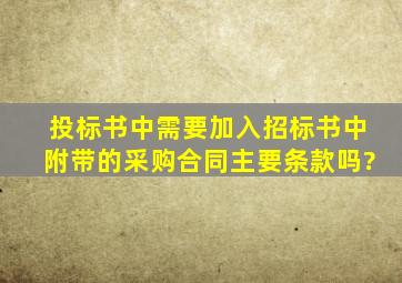 投标书中需要加入招标书中附带的采购合同主要条款吗?