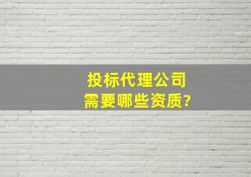 投标代理公司需要哪些资质?