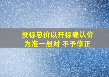 投标总价以开标确认价为准,一般对( )不予修正。