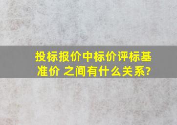 投标报价,中标价,评标基准价 之间有什么关系?