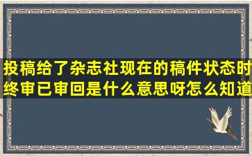 投稿给了杂志社,现在的稿件状态时终审已审回,是什么意思呀,怎么知道...