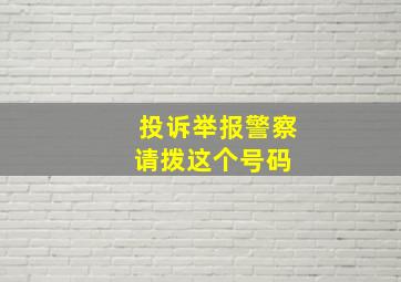 投诉举报警察,请拨这个号码 