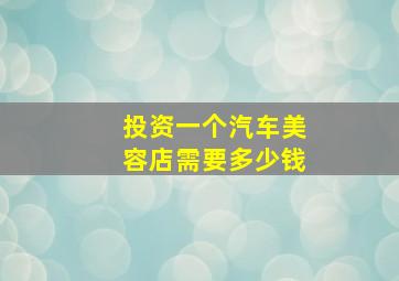 投资一个汽车美容店需要多少钱