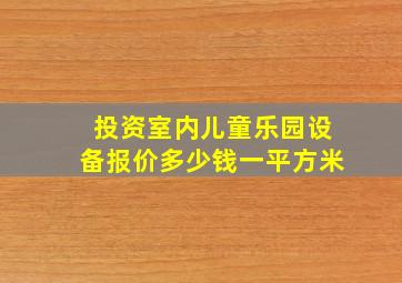 投资室内儿童乐园设备报价多少钱一平方米