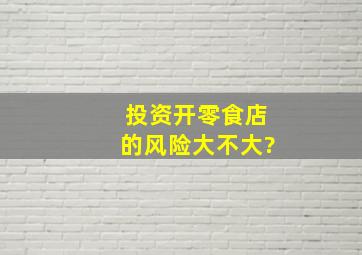 投资开零食店的风险大不大?