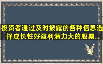 投资者通过及时披露的各种信息,选择成长性好、盈利潜力大的股票...