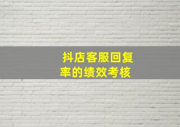 抖店客服回复率的绩效考核 