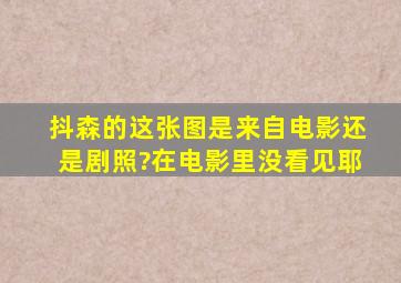 抖森的这张图是来自电影还是剧照?在电影里没看见耶