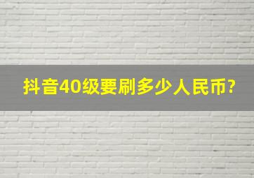 抖音40级要刷多少人民币?