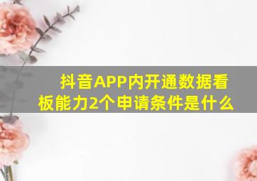 抖音APP内开通数据看板能力2个申请条件是什么(