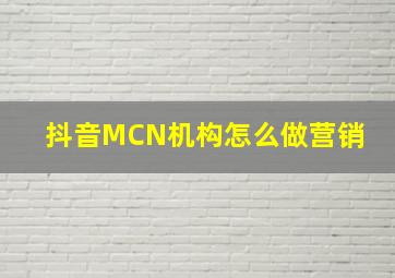 抖音MCN机构怎么做营销 