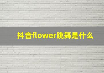 抖音flower跳舞是什么