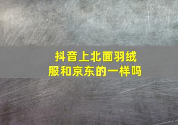 抖音上北面羽绒服和京东的一样吗