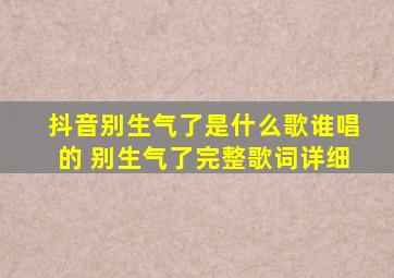 抖音别生气了是什么歌谁唱的 别生气了完整歌词详细