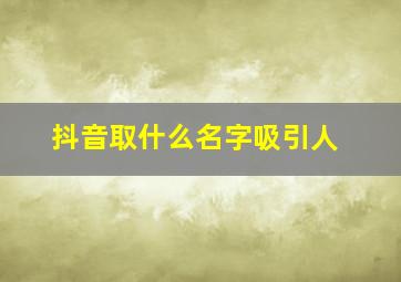 抖音取什么名字吸引人