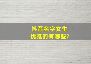 抖音名字女生优雅的有哪些?