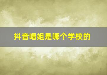 抖音唱姐是哪个学校的