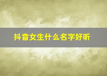 抖音女生什么名字好听