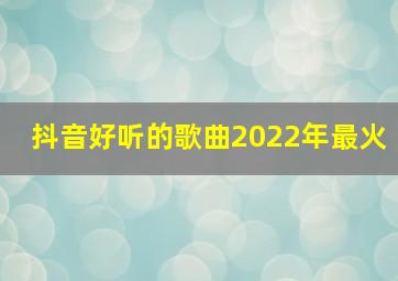 抖音好听的歌曲2022年最火