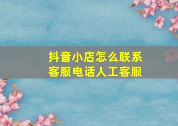 抖音小店怎么联系客服电话人工客服