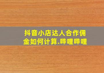 抖音小店达人合作佣金如何计算.哔哩哔哩