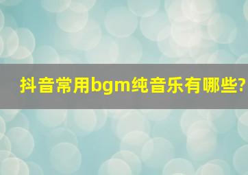 抖音常用bgm纯音乐有哪些?