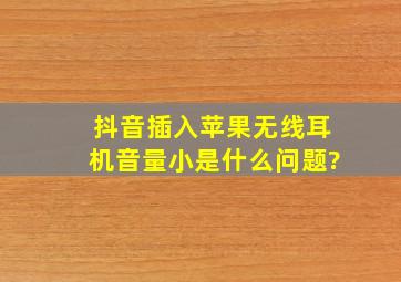 抖音插入苹果无线耳机音量小是什么问题?