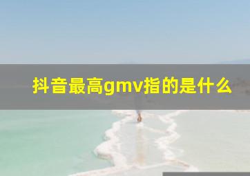 抖音最高gmv指的是什么