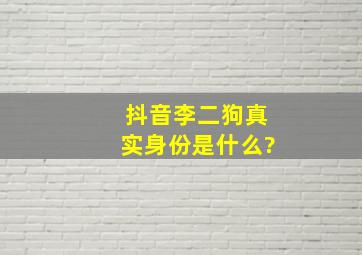 抖音李二狗真实身份是什么?