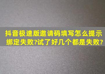 抖音极速版邀请码填写怎么提示绑定失败?试了好几个都是失败?