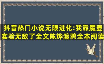 抖音热门小说(无限进化:我靠魔壶实验无敌了全文)陈烨渡鸦全本阅读...