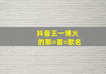 抖音王一博火的那=首=歌名