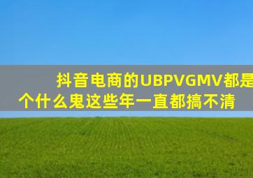 抖音电商的UB、PV、GMV都是个什么鬼。这些年一直都搞不清 