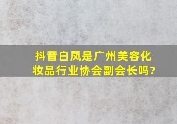 抖音白凤是广州美容化妆品行业协会副会长吗?