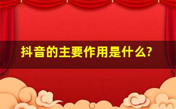 抖音的主要作用是什么?