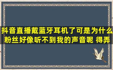 抖音直播戴蓝牙耳机了可是为什么粉丝好像听不到我的声音呢 得弄个...