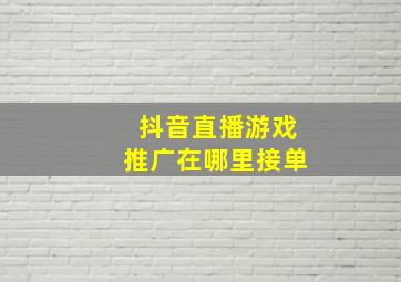 抖音直播游戏推广在哪里接单