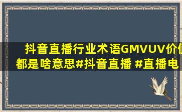 抖音直播行业术语,GMV,UV价值,都是啥意思,#抖音直播 #直播电商...