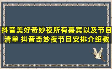 抖音美好奇妙夜所有嘉宾以及节目清单 抖音奇妙夜节目安排介绍教程...