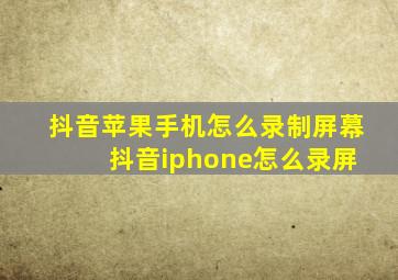 抖音苹果手机怎么录制屏幕 抖音iphone怎么录屏