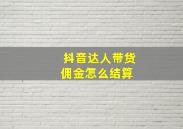 抖音达人带货佣金怎么结算 