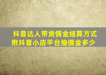 抖音达人带货佣金结算方式,附抖音小店平台抽佣金多少 