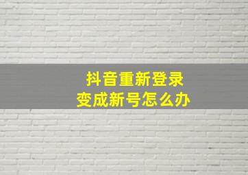 抖音重新登录变成新号怎么办