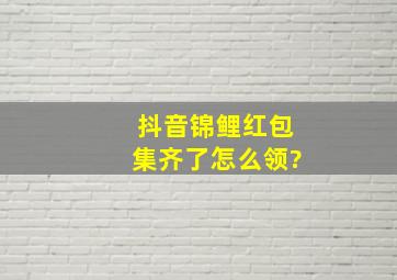 抖音锦鲤红包集齐了怎么领?